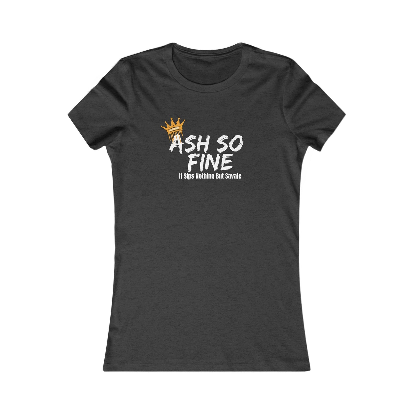 Ash So Fine, It Sips Nothing But Savaje - Women's Favorite Tee