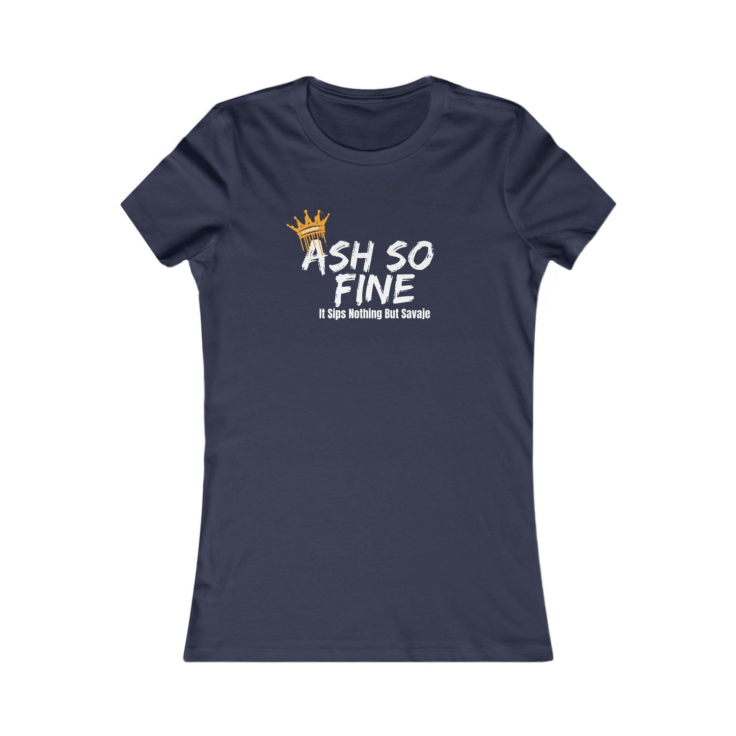 Ash So Fine, It Sips Nothing But Savaje - Women's Favorite Tee